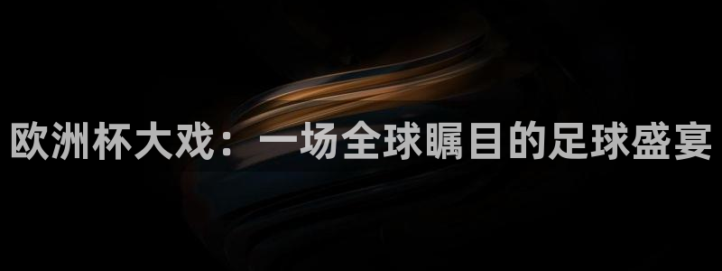 欧洲杯大戏：一场全球瞩目的足球盛宴