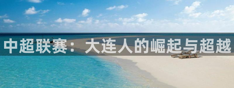 中超联赛：大连人的崛起与超越