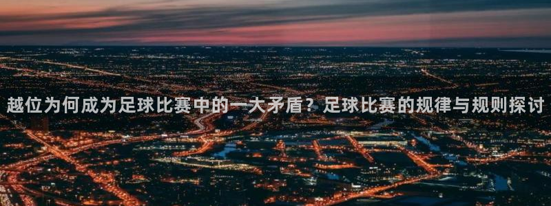 越位为何成为足球比赛中的一大矛盾？足球比赛的规律与规则探讨
