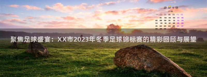 聚焦足球盛宴：XX市2023年冬季足球锦标赛的精彩回顾与展望