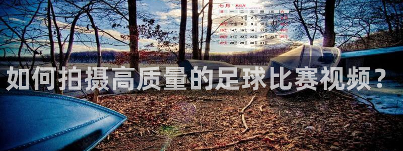 如何拍摄高质量的足球比赛视频？