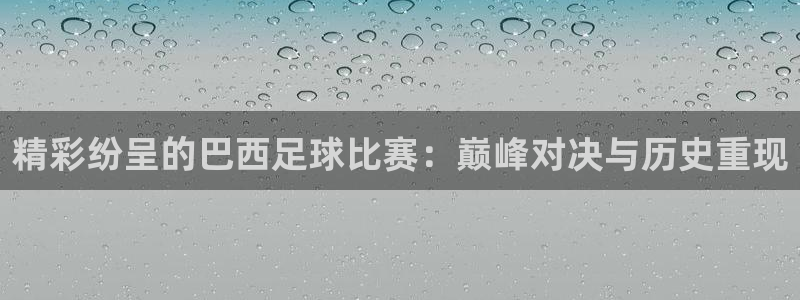 精彩纷呈的巴西足球比赛：巅峰对决与历
