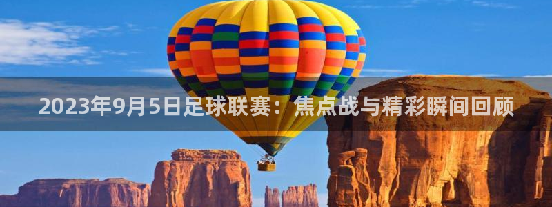  2023年9月5日足球联赛：焦点战与精彩瞬间回顾