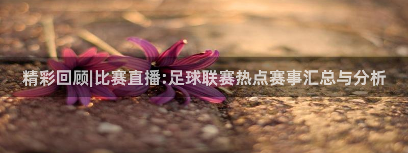 精彩回顾|比赛直播:足球联赛热点赛事