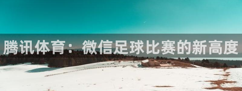 腾讯体育：微信足球比赛的新高度