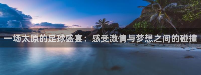 一场太原的足球盛宴：感受激情与梦想之间的碰撞
