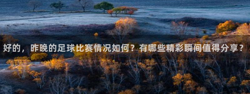  好的，昨晚的足球比赛情况如何？有哪些精彩瞬间值得分享？