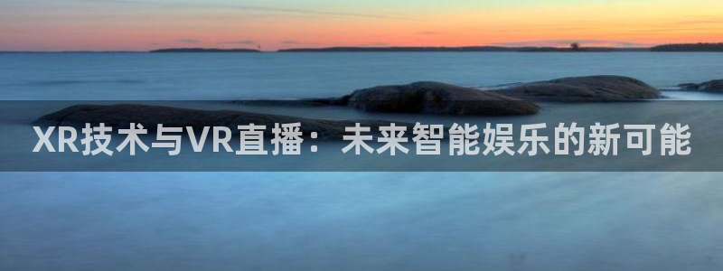 360无插件直播nba：XR技术与VR直播：未来智能娱乐的新可能