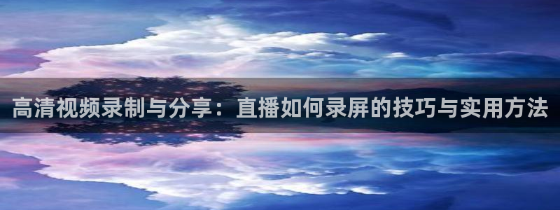360直播足球直播频道：高清视频录制与分享：直播如何录屏的技巧与实用方法