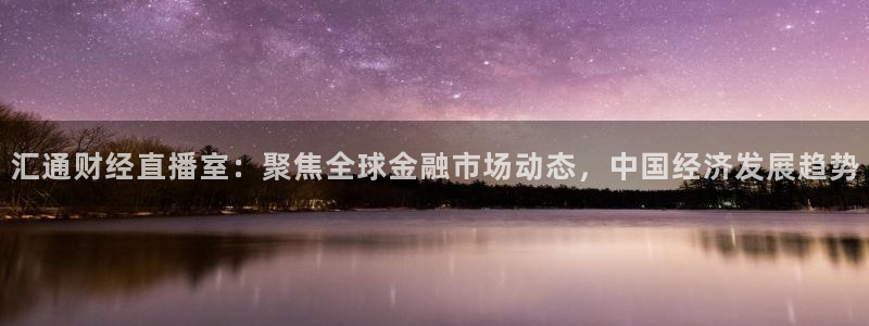 360度nba直播：汇通财经直播室：聚焦全球金融市场动态，中国经济发展趋势